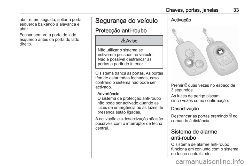 OPEL MOVANO_B 2016.5  Manual de Instruções (in Portugues) Chaves, portas, janelas33abrir e, em seguida, soltar a porta
esquerda baixando a alavanca e
abrir.
Fechar sempre a porta do lado
esquerdo antes da porta do lado
direito.Segurança do veículo
Protecç