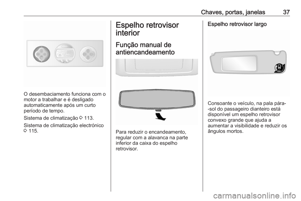 OPEL MOVANO_B 2016.5  Manual de Instruções (in Portugues) Chaves, portas, janelas37
O desembaciamento funciona com o
motor a trabalhar e é desligado
automaticamente após um curto
período de tempo.
Sistema de climatização  3 113.
Sistema de climatizaçã