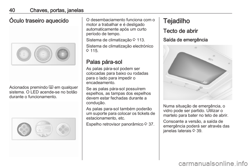 OPEL MOVANO_B 2016.5  Manual de Instruções (in Portugues) 40Chaves, portas, janelasÓculo traseiro aquecido
Acionados premindo Ü em qualquer
sistema. O LED acende-se no botão
durante o funcionamento.
O desembaciamento funciona com o
motor a trabalhar e é 
