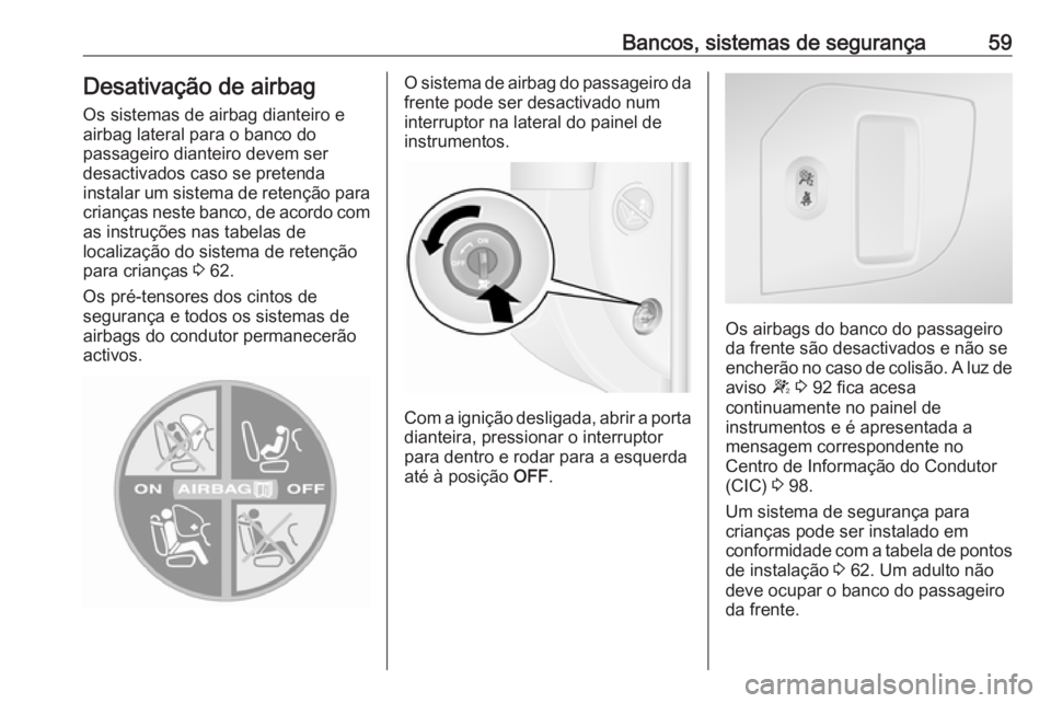 OPEL MOVANO_B 2016.5  Manual de Instruções (in Portugues) Bancos, sistemas de segurança59Desativação de airbagOs sistemas de airbag dianteiro e
airbag lateral para o banco do
passageiro dianteiro devem ser
desactivados caso se pretenda
instalar um sistema