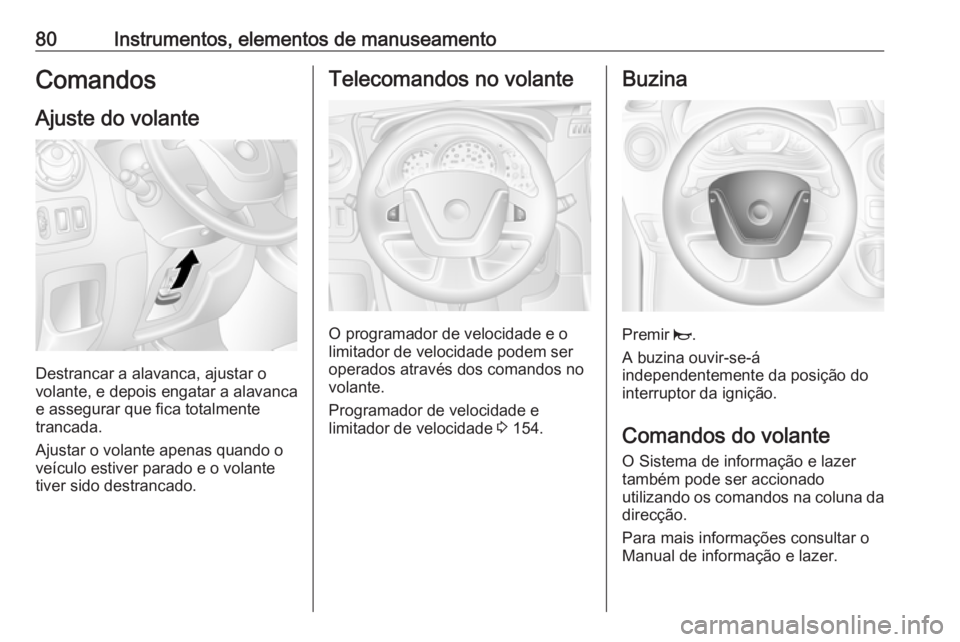 OPEL MOVANO_B 2016.5  Manual de Instruções (in Portugues) 80Instrumentos, elementos de manuseamentoComandosAjuste do volante
Destrancar a alavanca, ajustar o
volante, e depois engatar a alavanca
e assegurar que fica totalmente
trancada.
Ajustar o volante ape