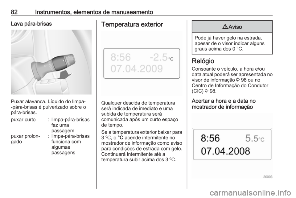OPEL MOVANO_B 2016.5  Manual de Instruções (in Portugues) 82Instrumentos, elementos de manuseamentoLava pára-brisas
Puxar alavanca. Líquido do limpa-
-pára-brisas é pulverizado sobre o
pára-brisas.
puxar curto:limpa-pára-brisas
faz uma
passagempuxar pr
