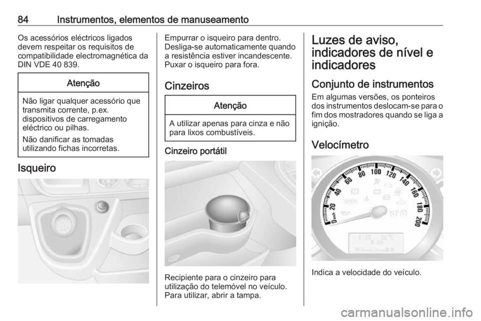 OPEL MOVANO_B 2016.5  Manual de Instruções (in Portugues) 84Instrumentos, elementos de manuseamentoOs acessórios eléctricos ligados
devem respeitar os requisitos de
compatibilidade electromagnética da DIN VDE 40 839.Atenção
Não ligar qualquer acessóri