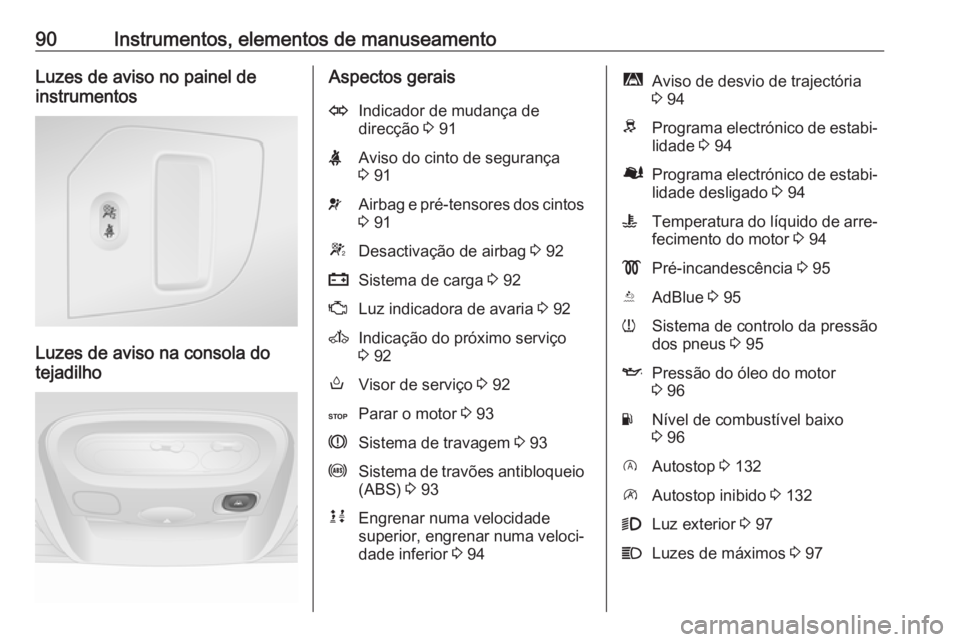 OPEL MOVANO_B 2016.5  Manual de Instruções (in Portugues) 90Instrumentos, elementos de manuseamentoLuzes de aviso no painel de
instrumentos
Luzes de aviso na consola do
tejadilho
Aspectos geraisOIndicador de mudança de
direcção  3 91XAviso do cinto de seg