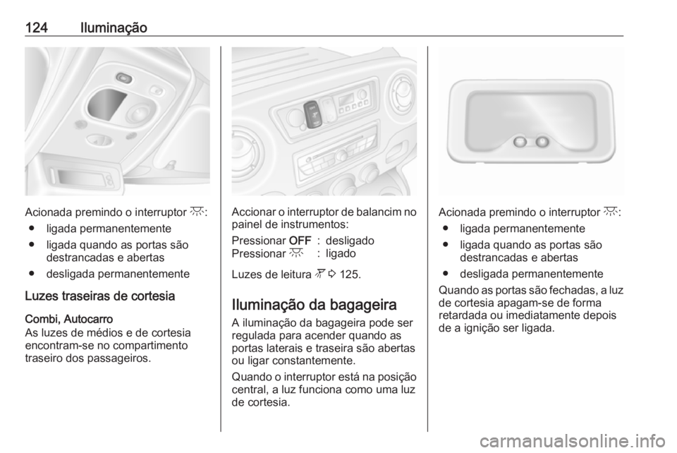 OPEL MOVANO_B 2018.5  Manual de Instruções (in Portugues) 124Iluminação
Acionada premindo o interruptor c:
● ligada permanentemente
● ligada quando as portas são destrancadas e abertas
● desligada permanentemente
Luzes traseiras de cortesia
Combi, A