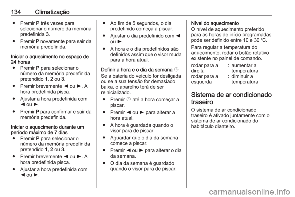 OPEL MOVANO_B 2018.5  Manual de Instruções (in Portugues) 134Climatização● Premir P três vezes para
selecionar o número da memória
predefinida  3.
● Premir  P novamente para sair da
memória predefinida.
Iniciar o aquecimento no espaço de
24 horas
