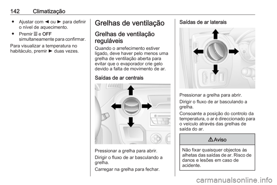 OPEL MOVANO_B 2018.5  Manual de Instruções (in Portugues) 142Climatização● Ajustar com k ou  l para definir
o nível de aquecimento.
● Premir  Y e  OFF
simultaneamente para confirmar.
Para visualizar a temperatura no
habitáculo, premir  l duas vezes.G