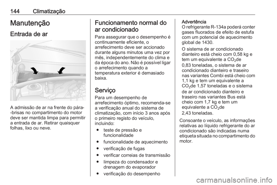 OPEL MOVANO_B 2018.5  Manual de Instruções (in Portugues) 144ClimatizaçãoManutençãoEntrada de ar
A admissão de ar na frente do pára-
-brisas no compartimento do motor
deve ser mantida limpa para permitir
a entrada de ar. Retirar quaisquer
folhas, lixo 