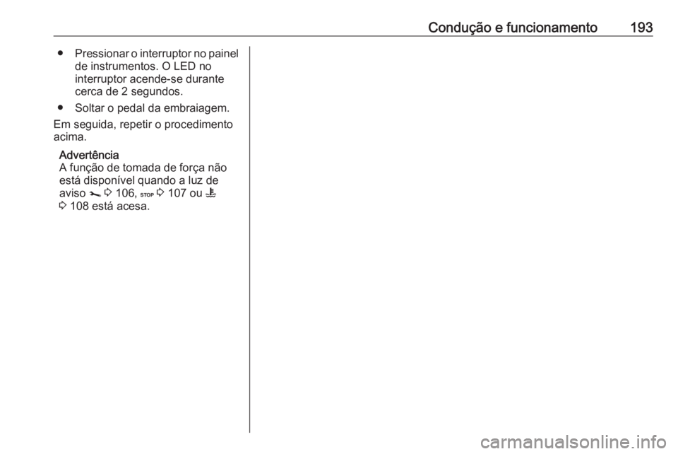 OPEL MOVANO_B 2018.5  Manual de Instruções (in Portugues) Condução e funcionamento193●Pressionar o interruptor no painel
de instrumentos. O LED no
interruptor acende-se durante
cerca de 2 segundos.
● Soltar o pedal da embraiagem.
Em seguida, repetir o 