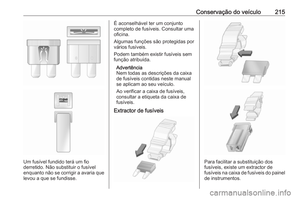 OPEL MOVANO_B 2018.5  Manual de Instruções (in Portugues) Conservação do veículo215
Um fusível fundido terá um fio
derretido. Não substituir o fusível
enquanto não se corrigir a avaria que
levou a que se fundisse.
É aconselhável ter um conjunto
com