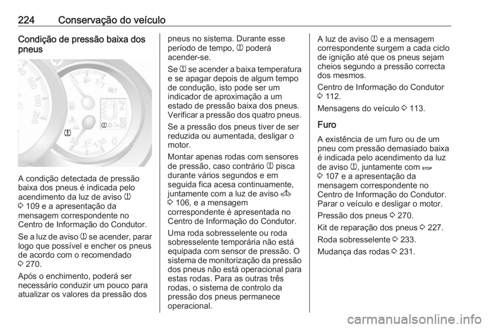 OPEL MOVANO_B 2018.5  Manual de Instruções (in Portugues) 224Conservação do veículoCondição de pressão baixa dos
pneus
A condição detectada de pressão
baixa dos pneus é indicada pelo
acendimento da luz de aviso  w
3  109 e a apresentação da
mensa