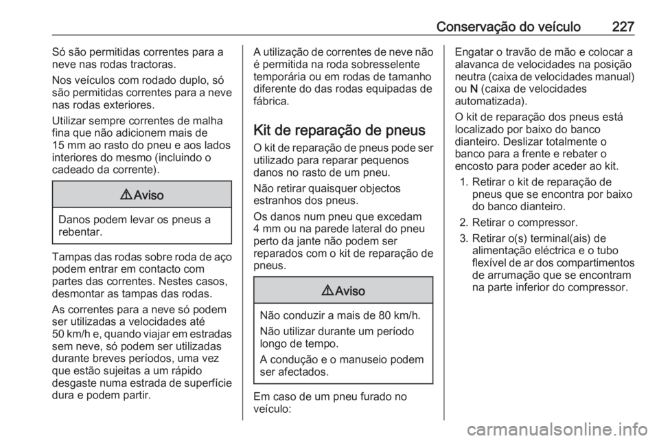 OPEL MOVANO_B 2018.5  Manual de Instruções (in Portugues) Conservação do veículo227Só são permitidas correntes para a
neve nas rodas tractoras.
Nos veículos com rodado duplo, só
são permitidas correntes para a neve
nas rodas exteriores.
Utilizar semp