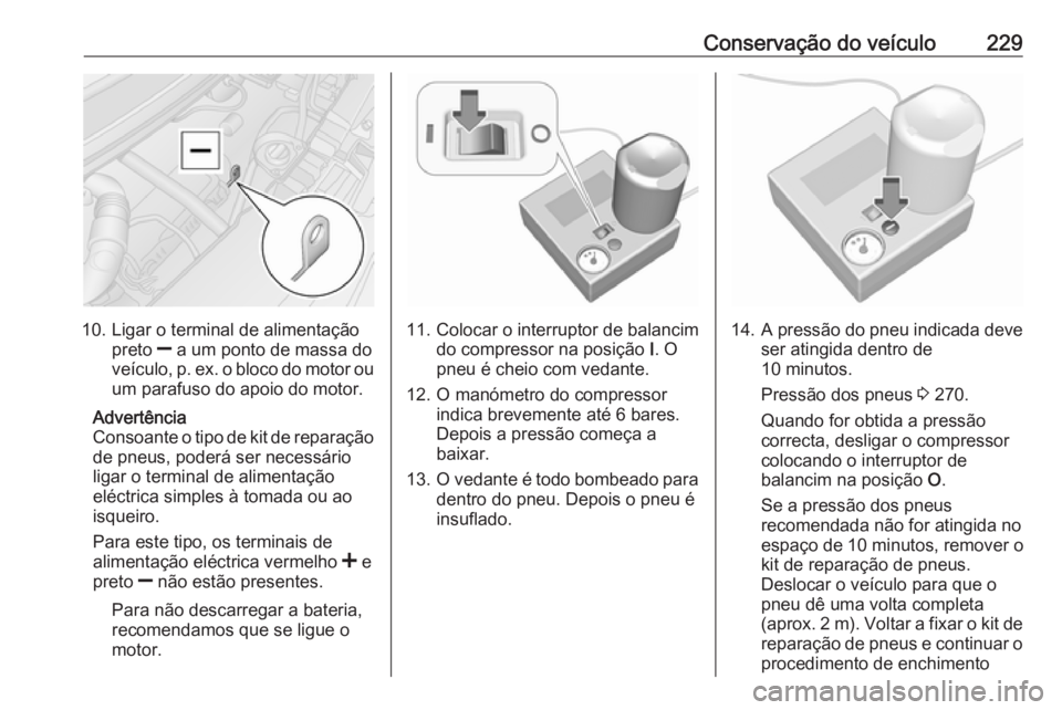 OPEL MOVANO_B 2018.5  Manual de Instruções (in Portugues) Conservação do veículo229
10. Ligar o terminal de alimentaçãopreto  ] a um ponto de massa do
veículo, p. ex. o bloco do motor ou
um parafuso do apoio do motor.
Advertência
Consoante o tipo de k