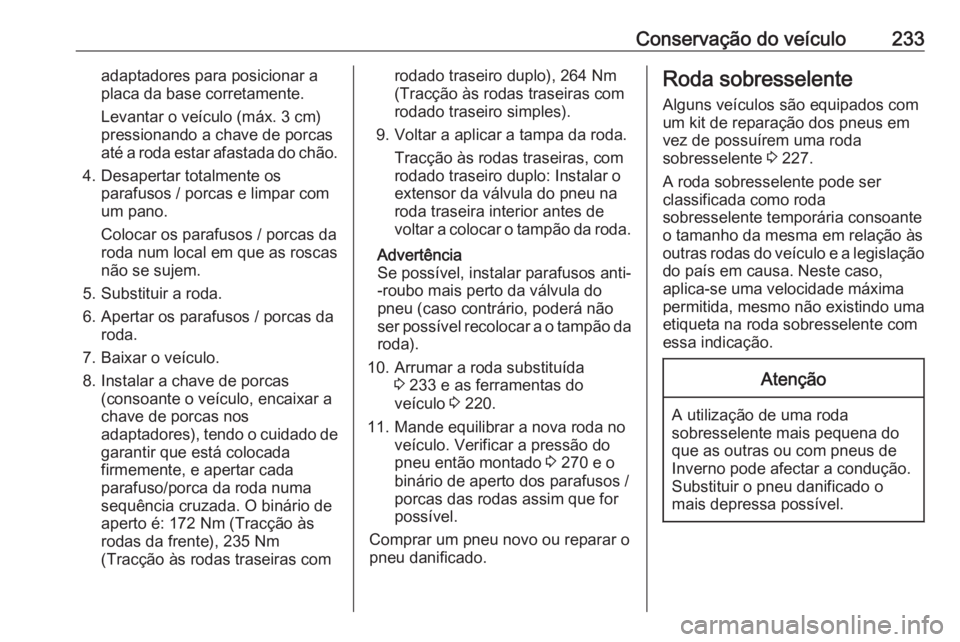 OPEL MOVANO_B 2018.5  Manual de Instruções (in Portugues) Conservação do veículo233adaptadores para posicionar a
placa da base corretamente.
Levantar o veículo (máx. 3 cm)
pressionando a chave de porcas
até a roda estar afastada do chão.
4. Desapertar