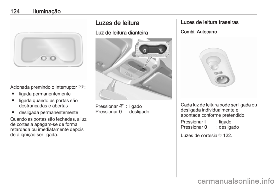 OPEL MOVANO_B 2020  Manual de Instruções (in Portugues) 124Iluminação
Acionada premindo o interruptor c:
● ligada permanentemente
● ligada quando as portas são destrancadas e abertas
● desligada permanentemente
Quando as portas são fechadas, a lu