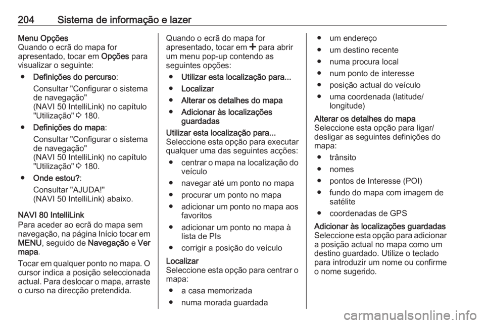 OPEL MOVANO_B 2020 Manual de Instruções (in Portugues) 204Sistema de informação e lazerMenu Opções
Quando o ecrã do mapa for
apresentado, tocar em Opções para
visualizar o seguinte:
● Definições do percurso :
Consultar "Configurar o sistem OPEL MOVANO_B 2020 Manual de Instruções (in Portugues) 204Sistema de informação e lazerMenu Opções
Quando o ecrã do mapa for
apresentado, tocar em Opções para
visualizar o seguinte:
● Definições do percurso :
Consultar "Configurar o sistem