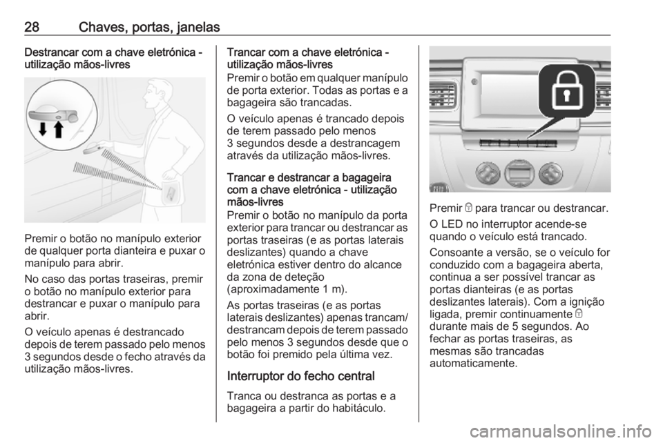 OPEL MOVANO_B 2020 Manual de Instruções (in Portugues) 28Chaves, portas, janelasDestrancar com a chave eletrónica -
utilização mãos-livres
Premir o botão no manípulo exterior
de qualquer porta dianteira e puxar o
manípulo para abrir.
No caso das po OPEL MOVANO_B 2020 Manual de Instruções (in Portugues) 28Chaves, portas, janelasDestrancar com a chave eletrónica -
utilização mãos-livres
Premir o botão no manípulo exterior
de qualquer porta dianteira e puxar o
manípulo para abrir.
No caso das po