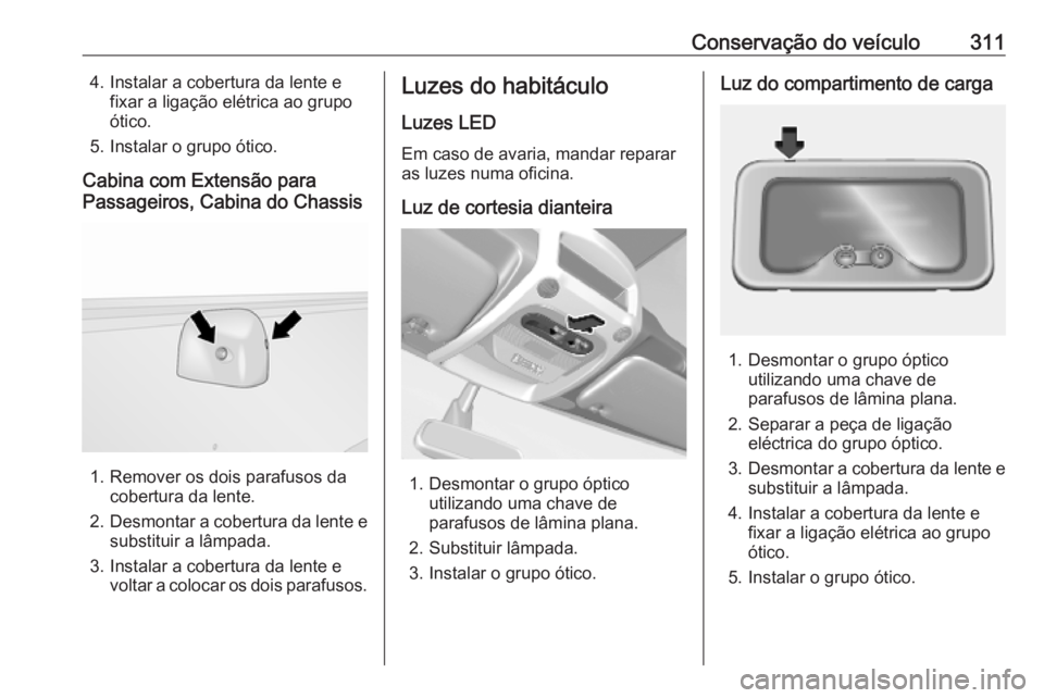 OPEL MOVANO_B 2020  Manual de Instruções (in Portugues) Conservação do veículo3114. Instalar a cobertura da lente efixar a ligação elétrica ao grupo
ótico.
5. Instalar o grupo ótico.
Cabina com Extensão para
Passageiros, Cabina do Chassis
1. Remov