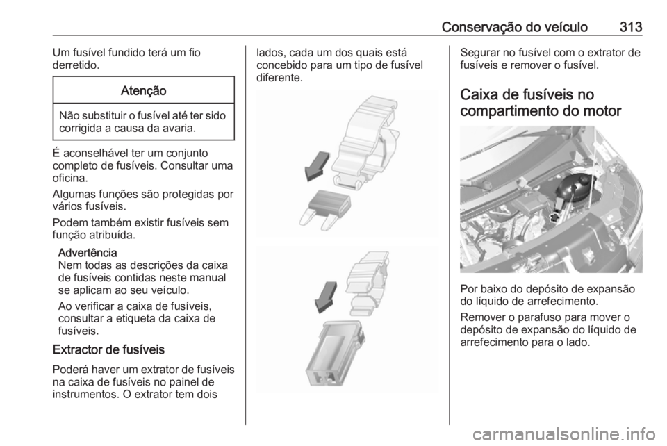OPEL MOVANO_B 2020  Manual de Instruções (in Portugues) Conservação do veículo313Um fusível fundido terá um fio
derretido.Atenção
Não substituir o fusível até ter sido corrigida a causa da avaria.
É aconselhável ter um conjunto
completo de fus