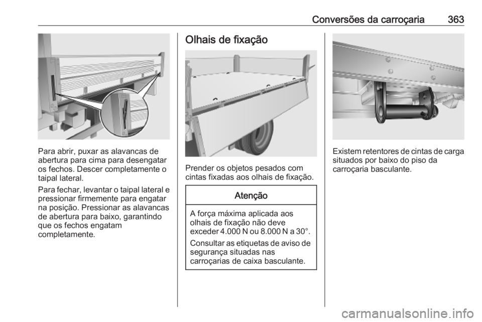 OPEL MOVANO_B 2020  Manual de Instruções (in Portugues) Conversões da carroçaria363
Para abrir, puxar as alavancas de
abertura para cima para desengatar
os fechos. Descer completamente o taipal lateral.
Para fechar, levantar o taipal lateral e pressionar