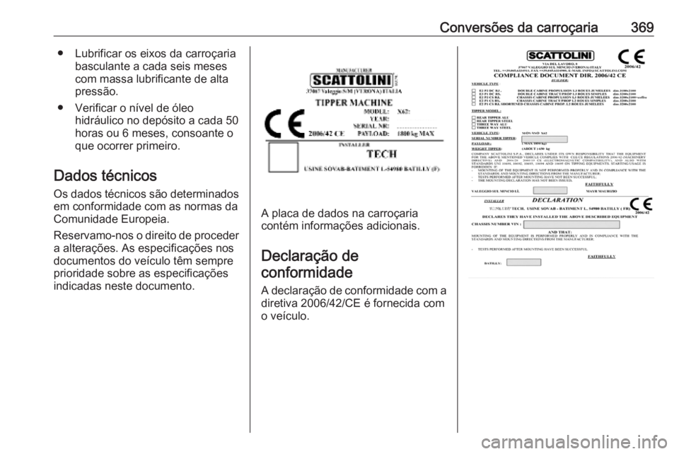 OPEL MOVANO_B 2020  Manual de Instruções (in Portugues) Conversões da carroçaria369● Lubrificar os eixos da carroçariabasculante a cada seis meses
com massa lubrificante de alta
pressão.
● Verificar o nível de óleo hidráulico no depósito a cada