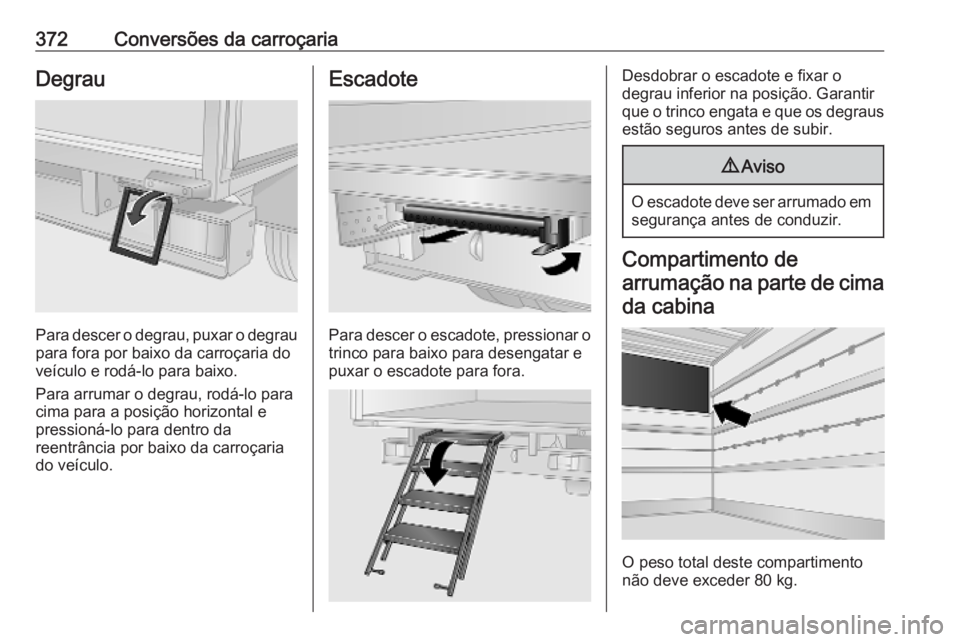 OPEL MOVANO_B 2020  Manual de Instruções (in Portugues) 372Conversões da carroçariaDegrau
Para descer o degrau, puxar o degraupara fora por baixo da carroçaria do
veículo e rodá-lo para baixo.
Para arrumar o degrau, rodá-lo para
cima para a posição