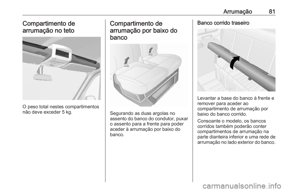 OPEL MOVANO_B 2020  Manual de Instruções (in Portugues) Arrumação81Compartimento de
arrumação no teto
O peso total nestes compartimentos
não deve exceder 5 kg.
Compartimento de
arrumação por baixo do banco
Segurando as duas argolas no
assento do ban
