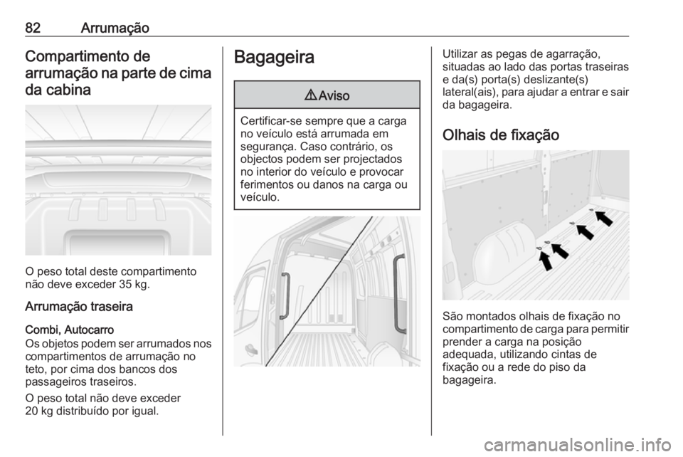 OPEL MOVANO_B 2020  Manual de Instruções (in Portugues) 82ArrumaçãoCompartimento de
arrumação na parte de cima da cabina
O peso total deste compartimento
não deve exceder 35 kg.
Arrumação traseira
Combi, Autocarro
Os objetos podem ser arrumados nos
