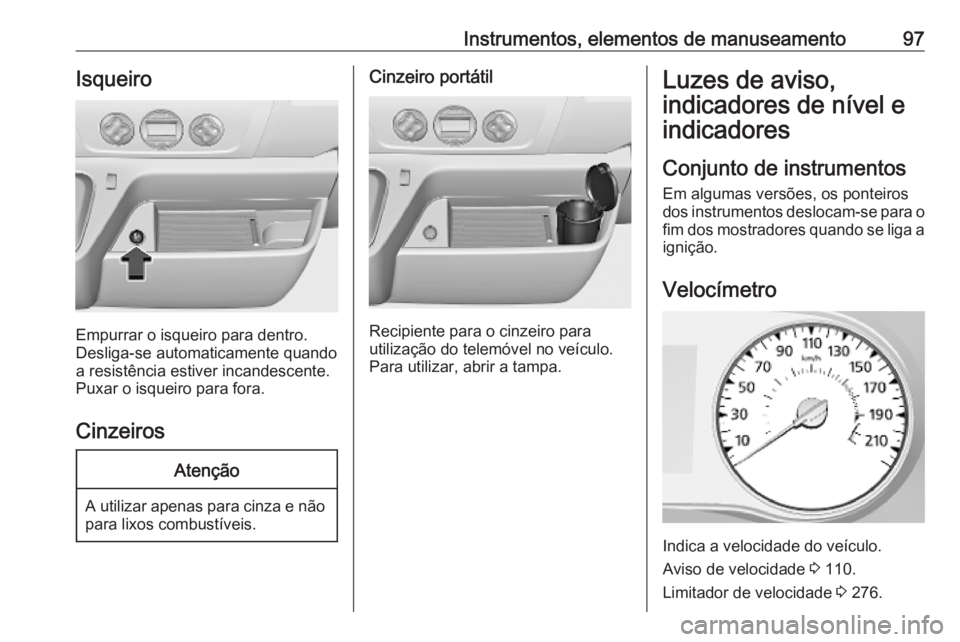 OPEL MOVANO_B 2020  Manual de Instruções (in Portugues) Instrumentos, elementos de manuseamento97Isqueiro
Empurrar o isqueiro para dentro.
Desliga-se automaticamente quando a resistência estiver incandescente.
Puxar o isqueiro para fora.
Cinzeiros
Atenç