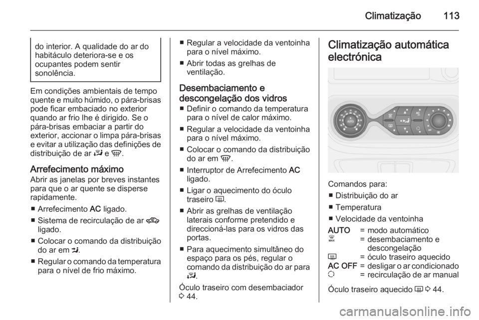OPEL VIVARO B 2015.5  Manual de Instruções (in Portugues) Climatização113do interior. A qualidade do ar dohabitáculo deteriora-se e os
ocupantes podem sentir
sonolência.
Em condições ambientais de tempo
quente e muito húmido, o pára-brisas
pode ficar