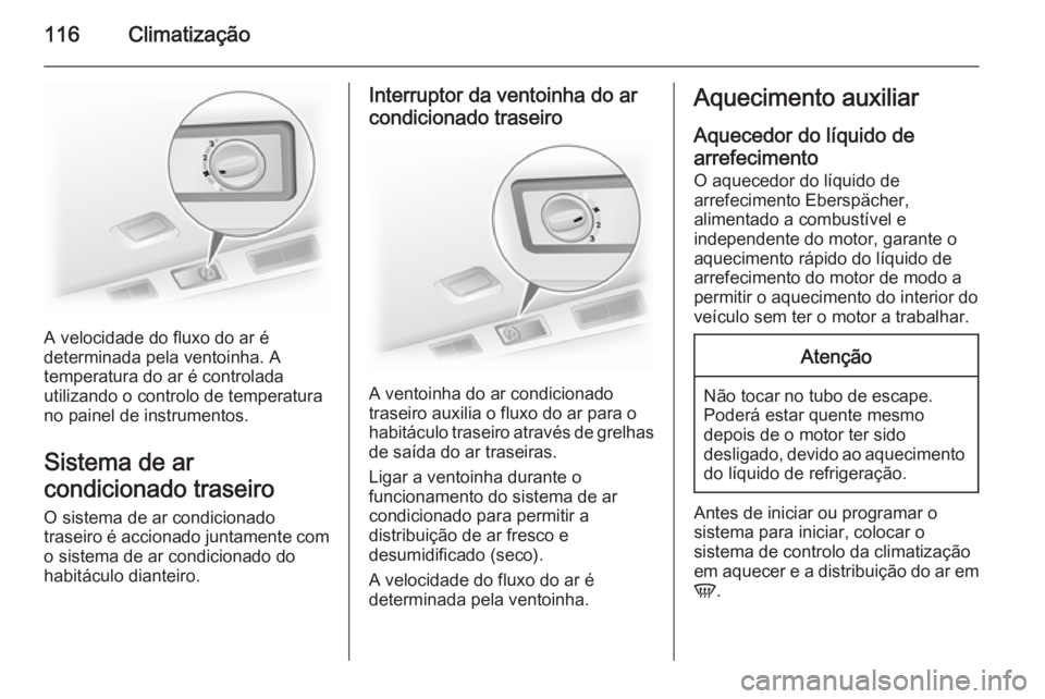 OPEL VIVARO B 2015.5  Manual de Instruções (in Portugues) 116Climatização
A velocidade do fluxo do ar é
determinada pela ventoinha. A
temperatura do ar é controlada
utilizando o controlo de temperatura
no painel de instrumentos.
Sistema de ar
condicionad