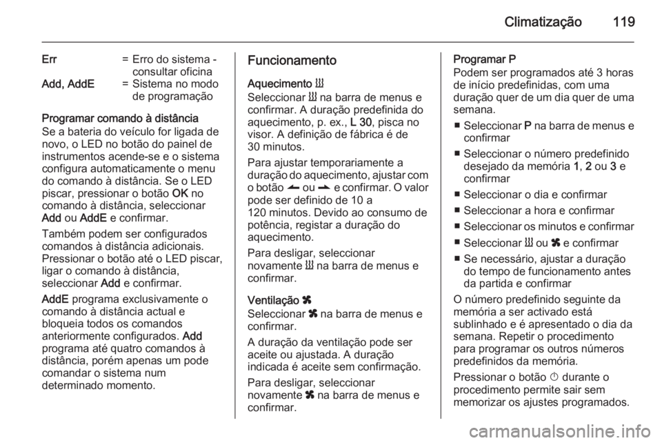 OPEL VIVARO B 2015.5  Manual de Instruções (in Portugues) Climatização119
Err=Erro do sistema -
consultar oficinaAdd, AddE=Sistema no modo
de programação
Programar comando à distância
Se a bateria do veículo for ligada de
novo, o LED no botão do pain