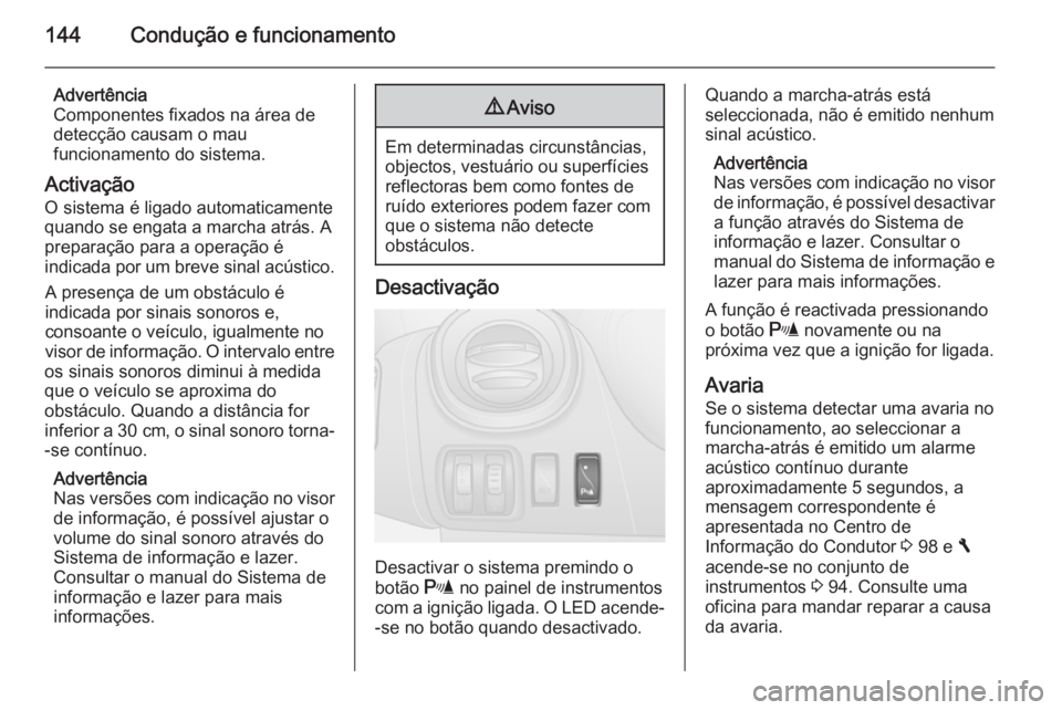 OPEL VIVARO B 2015.5  Manual de Instruções (in Portugues) 144Condução e funcionamento
Advertência
Componentes fixados na área de
detecção causam o mau
funcionamento do sistema.
Activação
O sistema é ligado automaticamente quando se engata a marcha a