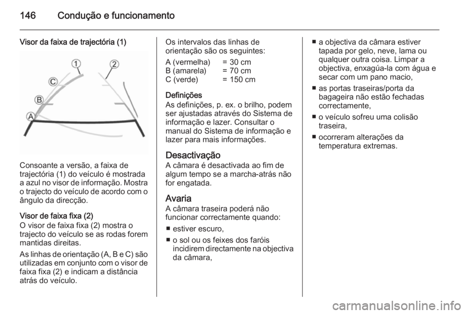 OPEL VIVARO B 2015.5  Manual de Instruções (in Portugues) 146Condução e funcionamento
Visor da faixa de trajectória (1)
Consoante a versão, a faixa de
trajectória (1) do veículo é mostrada
a azul no visor de informação. Mostra
o trajecto do veículo