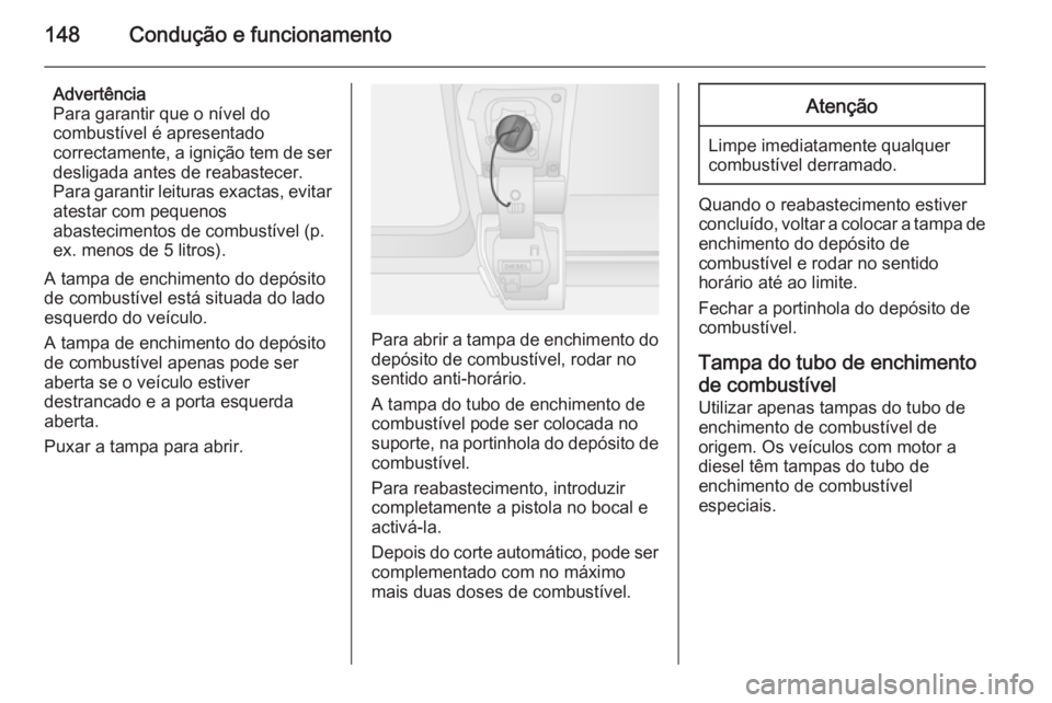 OPEL VIVARO B 2015.5  Manual de Instruções (in Portugues) 148Condução e funcionamento
Advertência
Para garantir que o nível do
combustível é apresentado
correctamente, a ignição tem de ser desligada antes de reabastecer.Para garantir leituras exactas