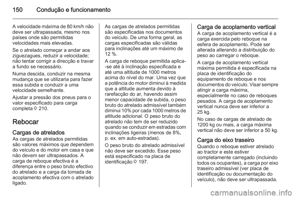 OPEL VIVARO B 2015.5  Manual de Instruções (in Portugues) 150Condução e funcionamento
A velocidade máxima de 80 km/h nãodeve ser ultrapassada, mesmo nos
países onde são permitidas
velocidades mais elevadas.
Se o atrelado começar a andar aos
ziguezague