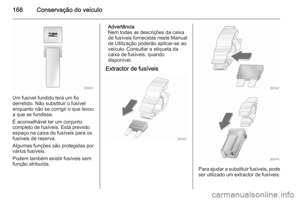 OPEL VIVARO B 2015.5  Manual de Instruções (in Portugues) 168Conservação do veículo
Um fusível fundido terá um fio
derretido. Não substituir o fusível
enquanto não se corrigir o que levou
a que se fundisse.
É aconselhável ter um conjunto
completo d