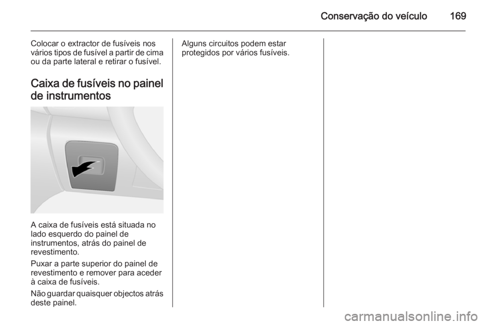 OPEL VIVARO B 2015.5  Manual de Instruções (in Portugues) Conservação do veículo169
Colocar o extractor de fusíveis nos
vários tipos de fusível a partir de cima
ou da parte lateral e retirar o fusível.
Caixa de fusíveis no painel
de instrumentos
A ca