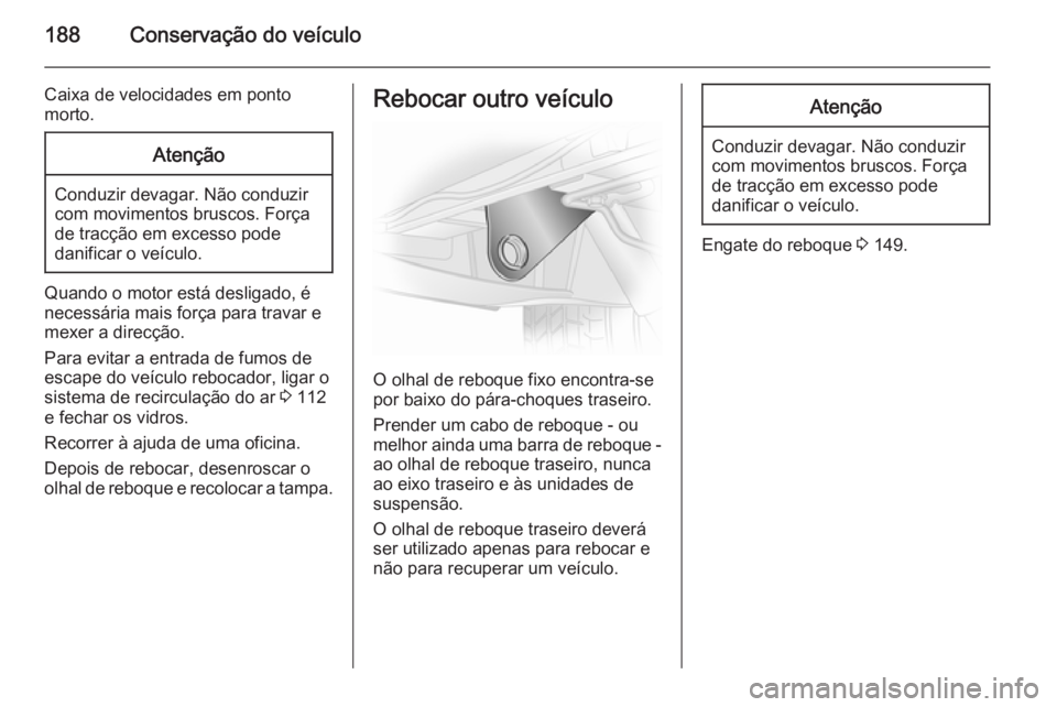 OPEL VIVARO B 2015.5  Manual de Instruções (in Portugues) 188Conservação do veículo
Caixa de velocidades em ponto
morto.Atenção
Conduzir devagar. Não conduzir
com movimentos bruscos. Força
de tracção em excesso pode
danificar o veículo.
Quando o mo