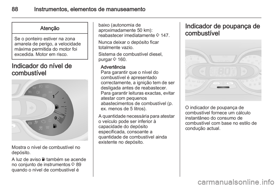 OPEL VIVARO B 2015.5  Manual de Instruções (in Portugues) 88Instrumentos, elementos de manuseamentoAtenção
Se o ponteiro estiver na zonaamarela de perigo, a velocidade
máxima permitida do motor foi
excedida. Motor em risco.
Indicador do nível de
combust