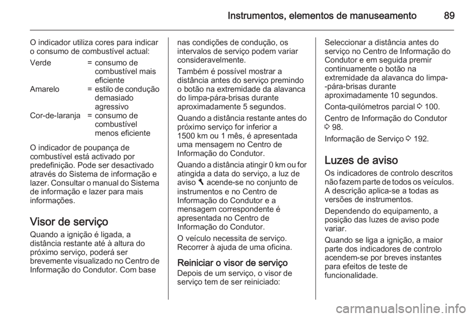 OPEL VIVARO B 2015.5  Manual de Instruções (in Portugues) Instrumentos, elementos de manuseamento89
O indicador utiliza cores para indicar
o consumo de combustível actual:Verde=consumo de
combustível mais
eficienteAmarelo=estilo de condução
demasiado
agr