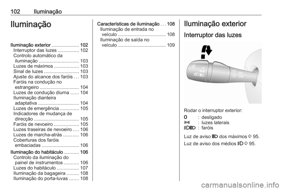 OPEL VIVARO B 2016  Manual de Instruções (in Portugues) 102IluminaçãoIluminaçãoIluminação exterior....................102
Interruptor das luzes ................102
Controlo automático da iluminação .............................. 103
Luzes de máxi