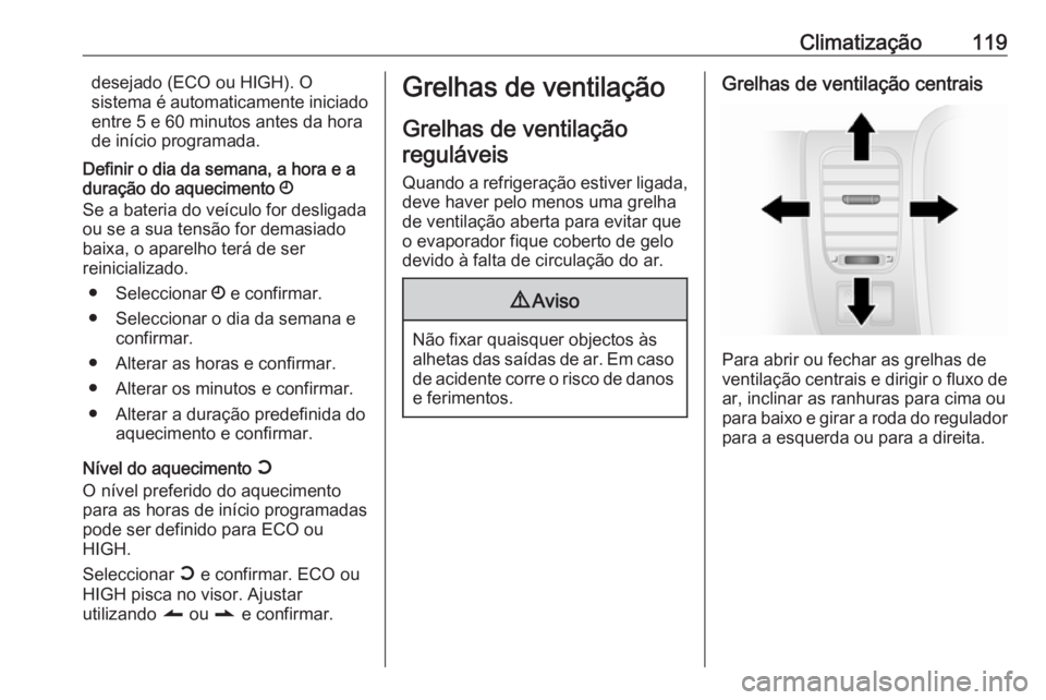 OPEL VIVARO B 2016  Manual de Instruções (in Portugues) Climatização119desejado (ECO ou HIGH). O
sistema é automaticamente iniciado
entre 5 e 60 minutos antes da hora
de início programada.
Definir o dia da semana, a hora e a
duração do aquecimento  