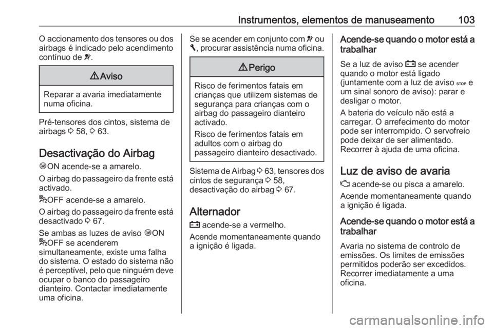 OPEL VIVARO B 2017.5  Manual de Instruções (in Portugues) Instrumentos, elementos de manuseamento103O accionamento dos tensores ou dos
airbags é indicado pelo acendimento
contínuo de  v.9 Aviso
Reparar a avaria imediatamente
numa oficina.
Pré-tensores dos