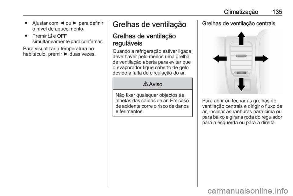 OPEL VIVARO B 2017.5  Manual de Instruções (in Portugues) Climatização135● Ajustar com k ou  l para definir
o nível de aquecimento.
● Premir  Y e  OFF
simultaneamente para confirmar.
Para visualizar a temperatura no
habitáculo, premir  l duas vezes.G