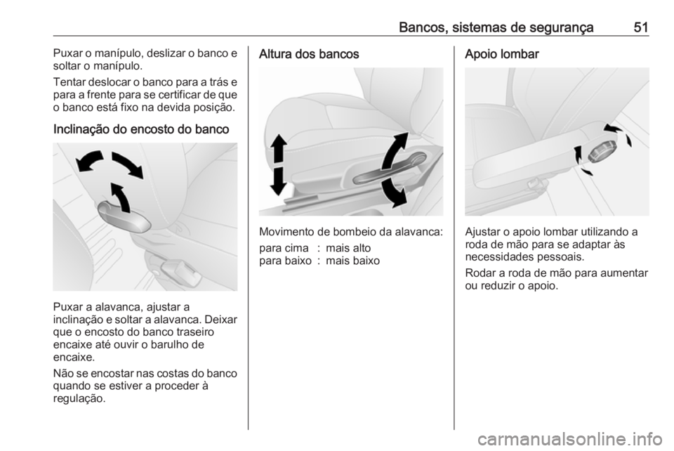OPEL VIVARO B 2017.5  Manual de Instruções (in Portugues) Bancos, sistemas de segurança51Puxar o manípulo, deslizar o banco e
soltar o manípulo.
Tentar deslocar o banco para a trás e para a frente para se certificar de que
o banco está fixo na devida po