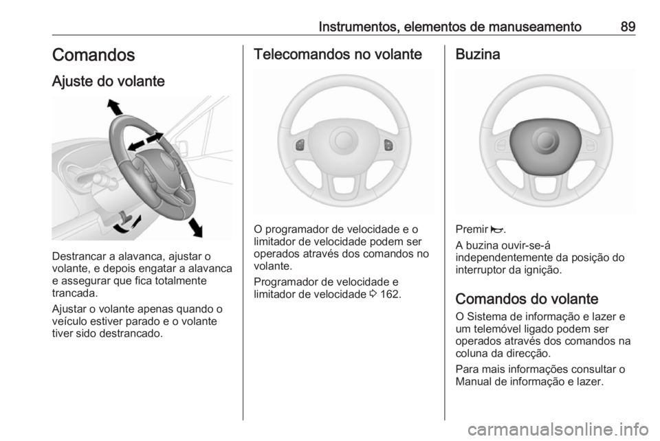 OPEL VIVARO B 2017.5  Manual de Instruções (in Portugues) Instrumentos, elementos de manuseamento89Comandos
Ajuste do volante
Destrancar a alavanca, ajustar o
volante, e depois engatar a alavanca
e assegurar que fica totalmente
trancada.
Ajustar o volante ap