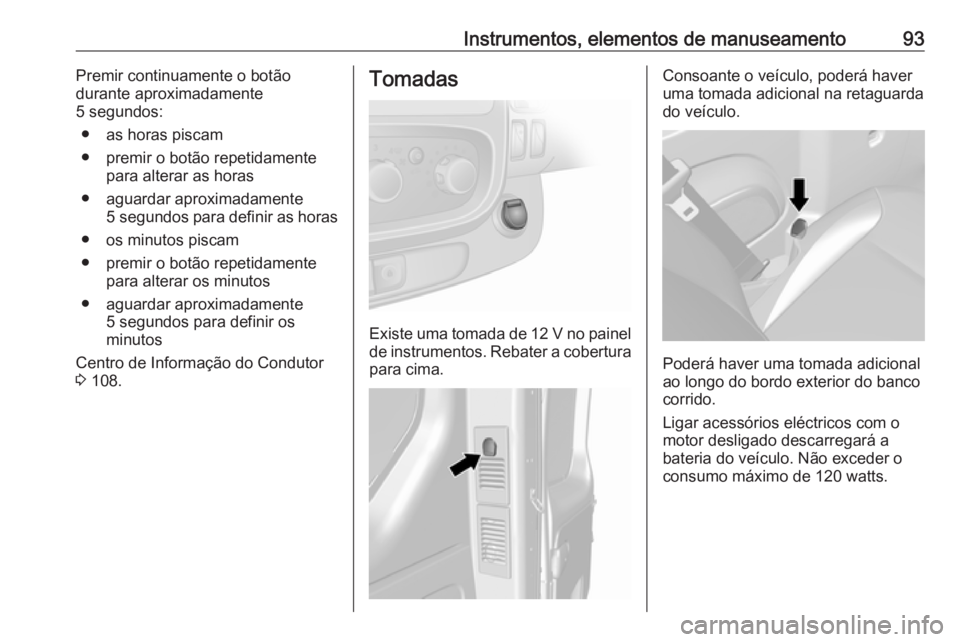 OPEL VIVARO B 2017.5  Manual de Instruções (in Portugues) Instrumentos, elementos de manuseamento93Premir continuamente o botão
durante aproximadamente
5 segundos:
● as horas piscam
● premir o botão repetidamente para alterar as horas
● aguardar apro
