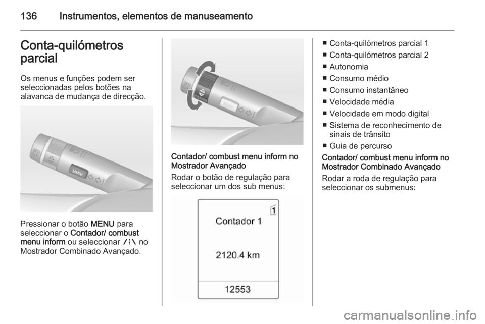 OPEL ZAFIRA C 2014  Manual de Instruções (in Portugues) 136Instrumentos, elementos de manuseamentoConta-quilómetros
parcial
Os menus e funções podem ser
seleccionadas pelos botões na
alavanca de mudança de direcção.
Pressionar o botão  MENU para
se
