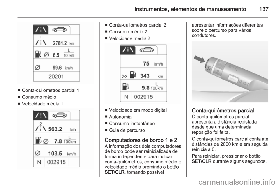 OPEL ZAFIRA C 2014  Manual de Instruções (in Portugues) Instrumentos, elementos de manuseamento137
■ Conta-quilómetros parcial 1
■ Consumo médio 1
■ Velocidade média 1
■ Conta-quilómetros parcial 2
■ Consumo médio 2
■ Velocidade média 2
